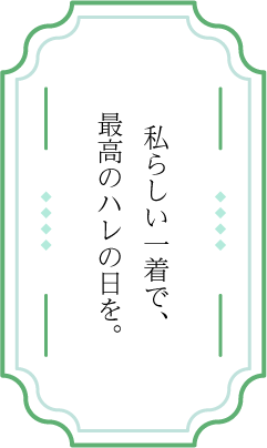 私らしい一着で、最高のハレの日を。